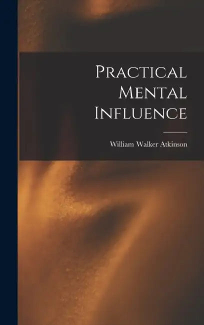 Practical Mental Influence by William Walker Atkinson