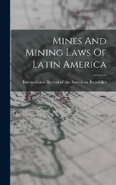 Mines And Mining Laws Of Latin America by International Bureau of the American