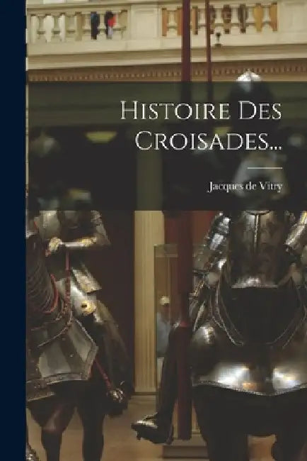 Histoire Des Croisades... by Jacques de Vitry