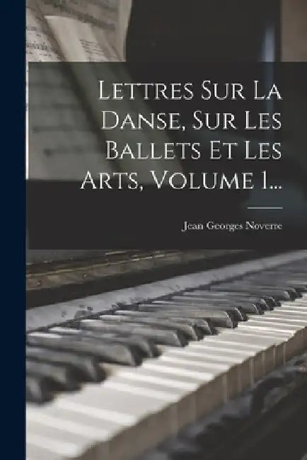 Lettres Sur La Danse, Sur Les Ballets Et Les Arts, Volume 1... by Jean Georges Noverre