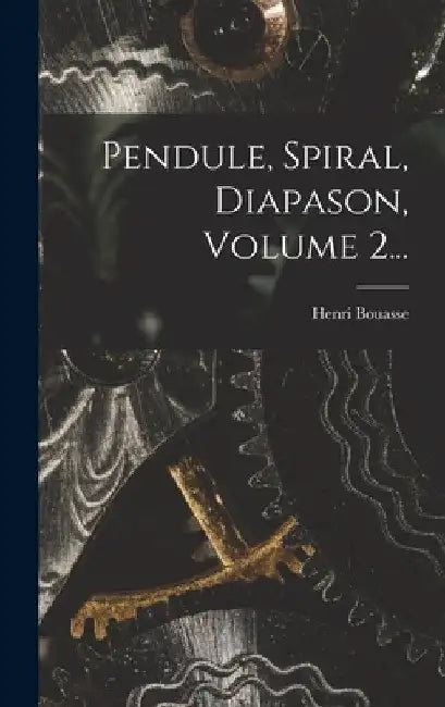 Pendule, Spiral, Diapason, Volume 2... by Henri Bouasse