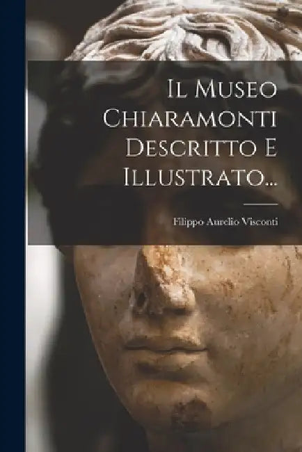 Il Museo Chiaramonti Descritto E Illustrato... by Filippo Aurelio Visconti