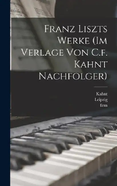 Franz Liszts Werke (im Verlage von C.f. Kahnt Nachfolger) by August Stradal