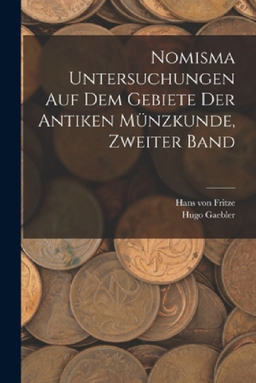 Nomisma Untersuchungen auf dem Gebiete der antiken Münzkunde, Zweiter Band by Hans Von Fritze, Hugo Gaebler