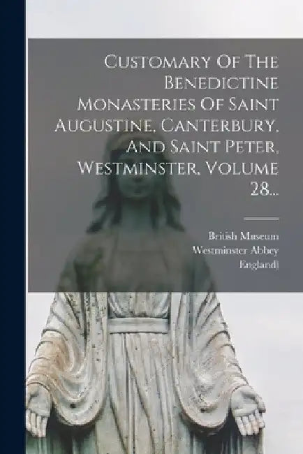 Customary Of The Benedictine Monasteries Of Saint Augustine, Canterbury, And Saint Peter, Westminster, Volume 28... by Richard De Ware