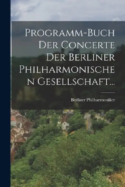 Programm-buch Der Concerte Der Berliner Philharmonischen Gesellschaft... by Berliner Philharmoniker