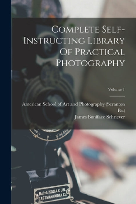 Complete Self-instructing Library Of Practical Photography; Volume 1 by James Boniface Schriever, American School of Art and Photography, Pa ).