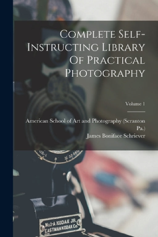 Complete Self-instructing Library Of Practical Photography; Volume 1 by James Boniface Schriever, American School of Art and Photography, Pa ).