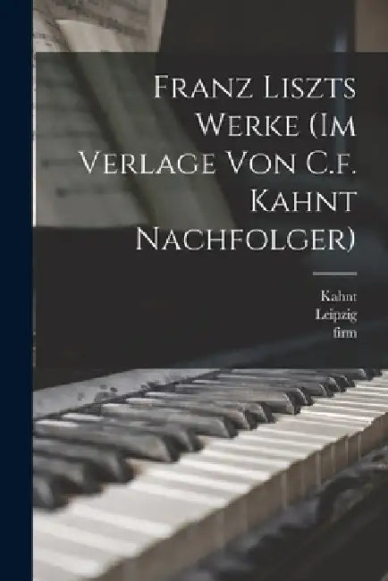 Franz Liszts Werke (im Verlage von C.f. Kahnt Nachfolger) by August Stradal