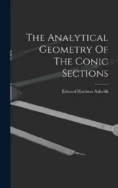 The Analytical Geometry Of The Conic Sections by Edward Harrison Askwith
