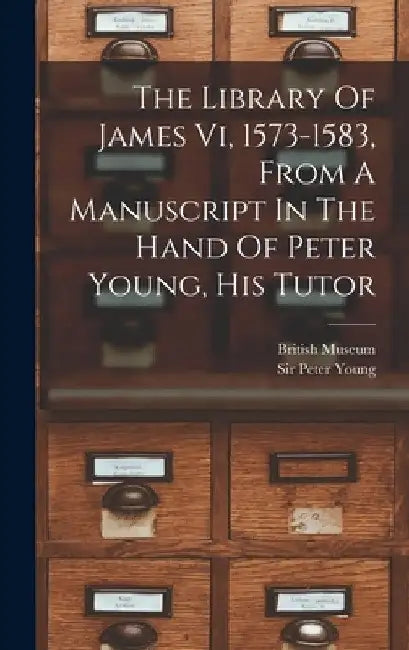 The Library Of James Vi, 1573-1583, From A Manuscript In The Hand Of Peter Young, His Tutor by Peter Young