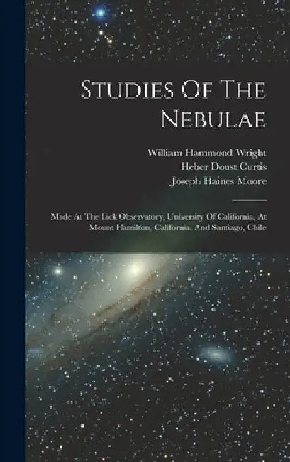 Studies Of The Nebulae: Made At The Lick Observatory, University Of California, At Mount Hamilton, California, And Santiago, Chile by Lick Observatory