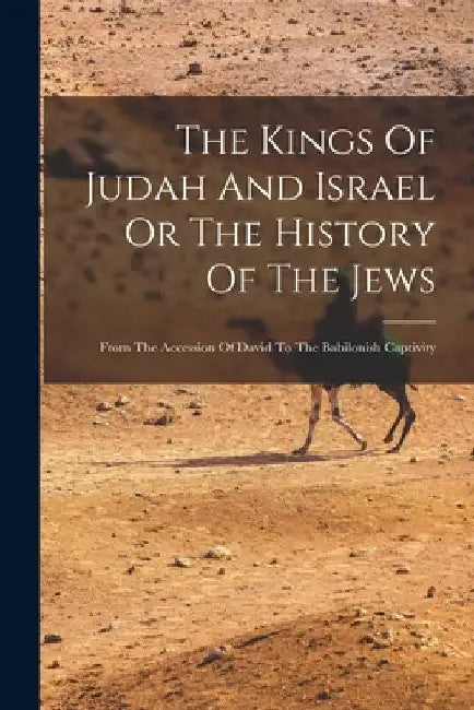 The Kings Of Judah And Israel Or The History Of The Jews: From The Accession Of David To The Babilonish Captivity by Anonymous