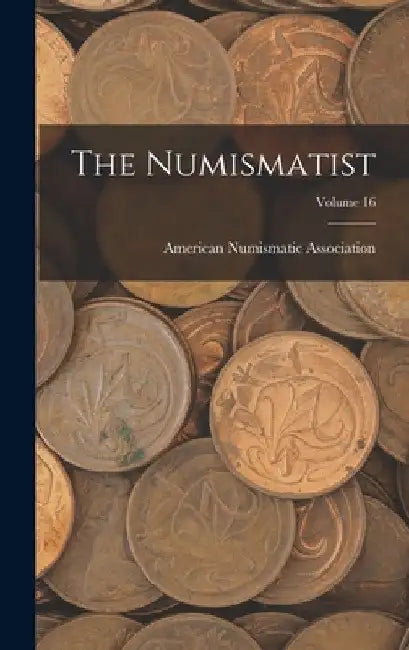 The Numismatist; Volume 16 by American Numismatic Association