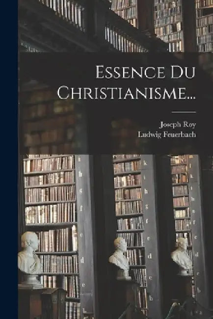 Essence Du Christianisme... by Ludwig Feuerbach