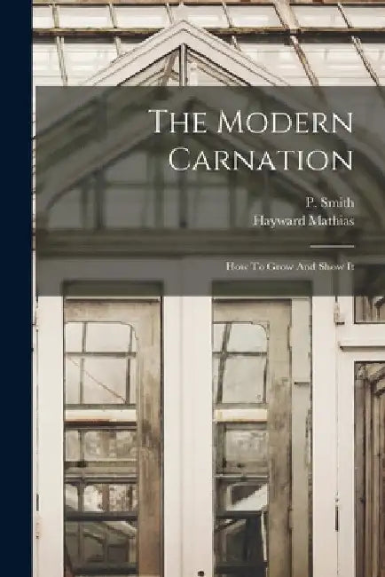 The Modern Carnation: How To Grow And Show It by Hayward Mathias