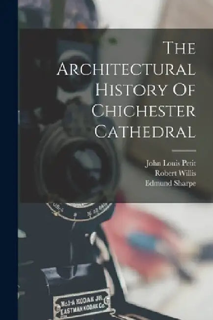 The Architectural History Of Chichester Cathedral by Robert Willis