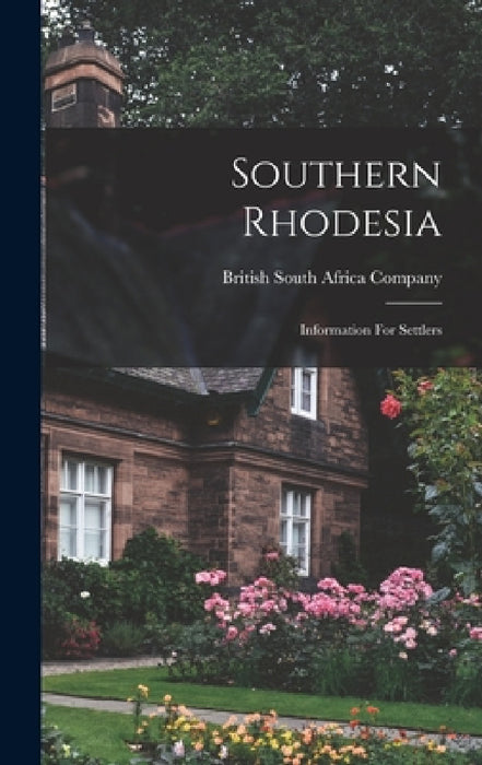 Southern Rhodesia: Information For Settlers by British South Africa Company