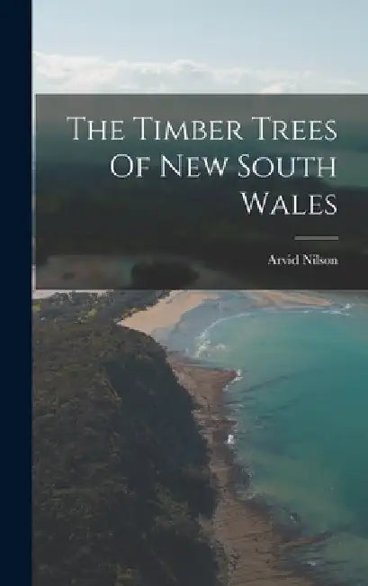 The Timber Trees Of New South Wales by Arvid Nilson