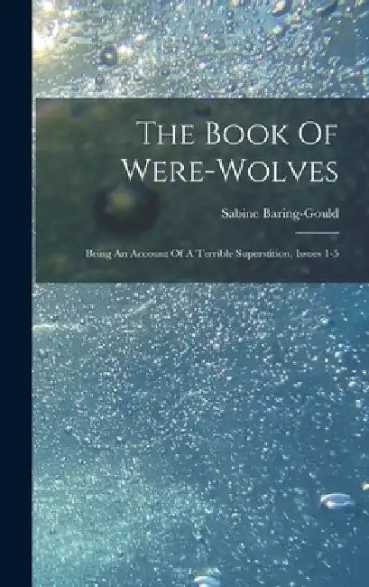 The Book Of Were-wolves: Being An Account Of A Terrible Superstition, Issues 1-5 by Sabine Baring-Gould