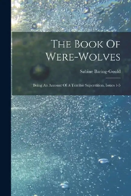 The Book Of Were-wolves: Being An Account Of A Terrible Superstition, Issues 1-5 by Sabine Baring-Gould