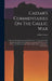 Caesar's Commentaries On The Gallic War: From The Commencement Of The Same To The End Of His Second Expedition Into Britain: Accompanied With A Latin by Julius Caesar