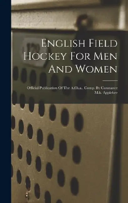 English Field Hockey For Men And Women: Official Publication Of The A.f.h.a., Comp. By Constance M.k. Applebee by Anonymous