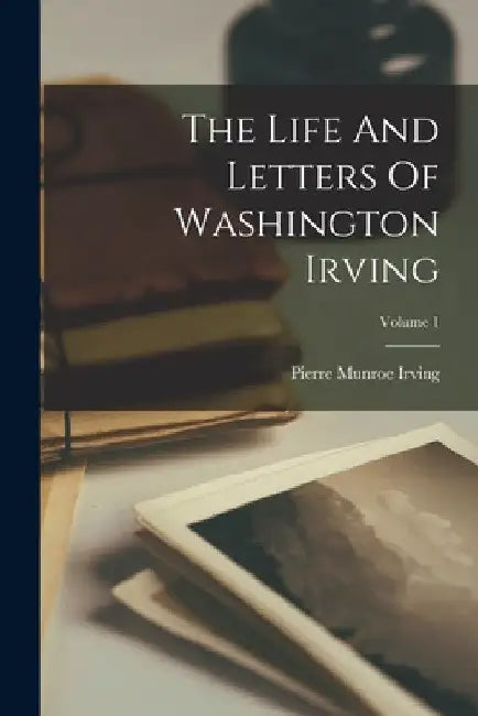 The Life And Letters Of Washington Irving; Volume 1 by Pierre Munroe Irving