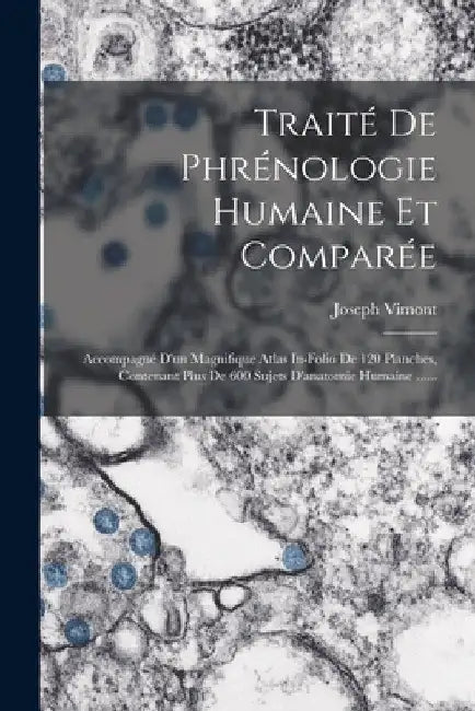 Traité De Phrénologie Humaine Et Comparée: Accompagné D'un Magnifique Atlas In-folio De 120 Planches, Contenant Plus De 600 Sujets D'anatomie Humaine by Joseph Vimont
