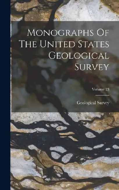 Monographs Of The United States Geological Survey; Volume 23 by US Geological Survey Library