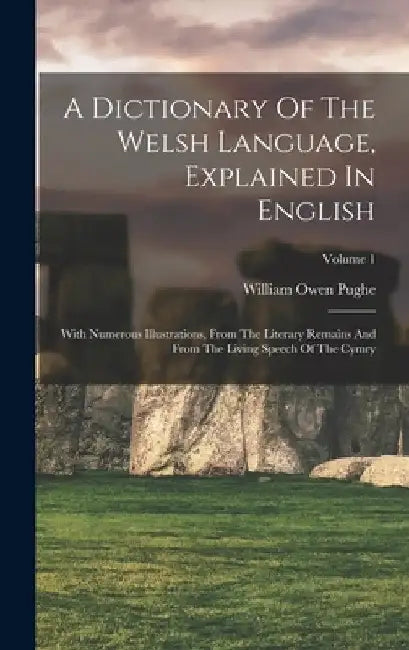 A Dictionary Of The Welsh Language, Explained In English: With Numerous Illustrations, From The Literary Remains And From The Living Speech Of The Cym by William Owen Pughe