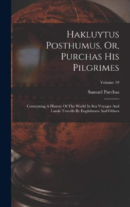 Hakluytus Posthumus, Or, Purchas His Pilgrimes: Contayning A History Of The World In Sea Voyages And Lande Travells By Englishmen And Others; Volume 1 by Samuel Purchas