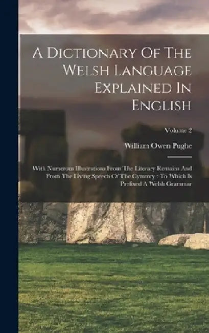 A Dictionary Of The Welsh Language Explained In English: With Numerous Illustrations From The Literary Remains And From The Living Speech Of The Cymmr by William Owen Pughe
