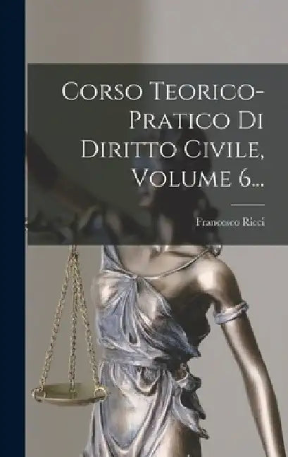Corso Teorico-pratico Di Diritto Civile, Volume 6... by Francesco Ricci