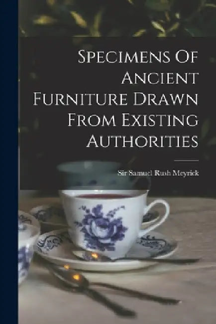 Specimens Of Ancient Furniture Drawn From Existing Authorities by Sir Samuel Rush Meyrick