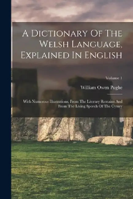 A Dictionary Of The Welsh Language, Explained In English: With Numerous Illustrations, From The Literary Remains And From The Living Speech Of The Cym by William Owen Pughe