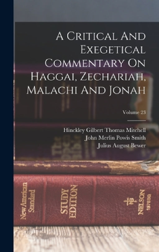 A Critical And Exegetical Commentary On Haggai, Zechariah, Malachi And Jonah; Volume 23 by Hinckley Gilbert Thomas Mitchell, John Merlin Powis Smith, Julius August Bewer