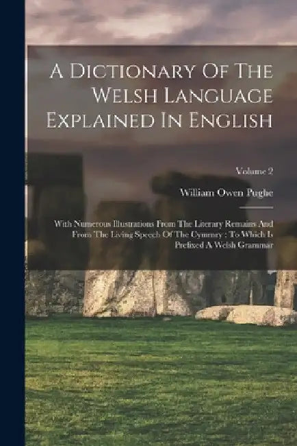 A Dictionary Of The Welsh Language Explained In English: With Numerous Illustrations From The Literary Remains And From The Living Speech Of The Cymmr by William Owen Pughe