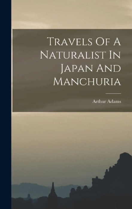 Travels Of A Naturalist In Japan And Manchuria by Arthur Adams