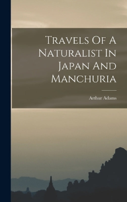 Travels Of A Naturalist In Japan And Manchuria by Arthur Adams
