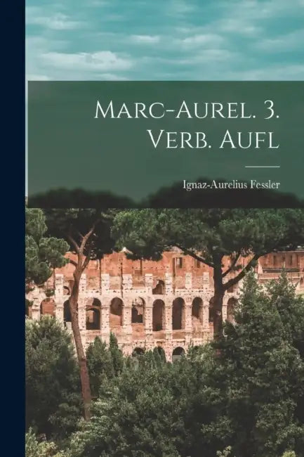 Marc-aurel. 3. Verb. Aufl by Ignaz-Aurelius Fessler