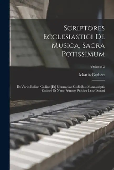 Scriptores Ecclesiastici De Musica, Sacra Potissimum: Ex Variis Italiae, Galliae [et] Germaniae Codicibus Manuscriptis Collecti Et Nunc Primum Publica by Martin Gerbert