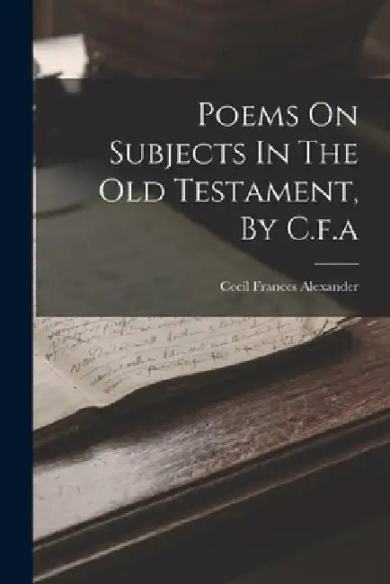 Poems On Subjects In The Old Testament, By C.f.a by Cecil Frances Alexander
