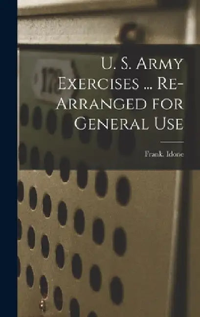 U. S. Army Exercises ... Re-arranged for General Use by Frank Idone