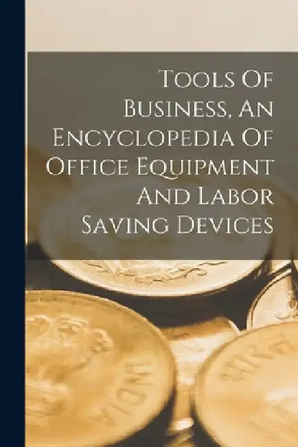 Tools Of Business, An Encyclopedia Of Office Equipment And Labor Saving Devices by Anonymous