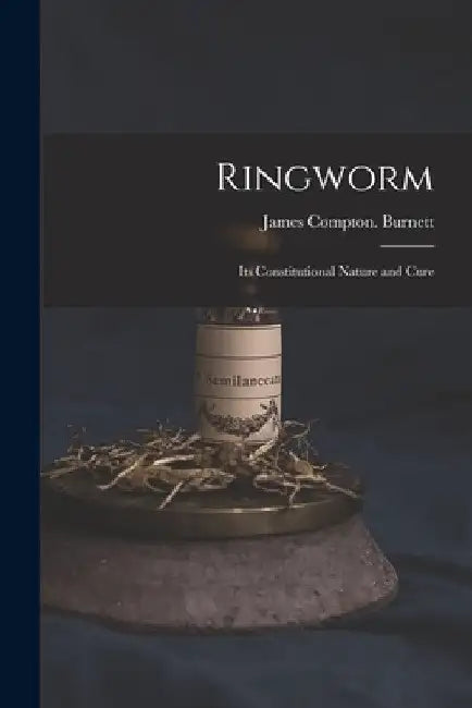 Ringworm; Its Constitutional Nature and Cure by James Compton Burnett