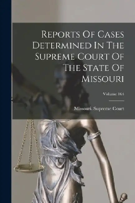 Reports Of Cases Determined In The Supreme Court Of The State Of Missouri; Volume 164 by Missouri Supreme Court