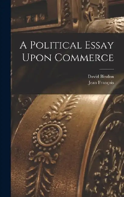 A Political Essay Upon Commerce by Jean François 1675-1738 Melon