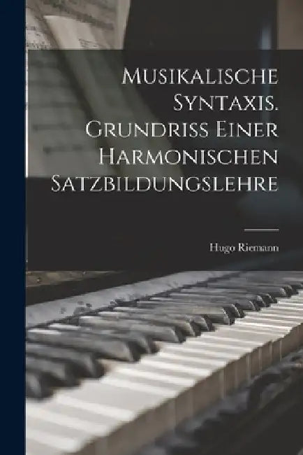 Musikalische Syntaxis. Grundriss einer harmonischen Satzbildungslehre by Hugo Riemann
