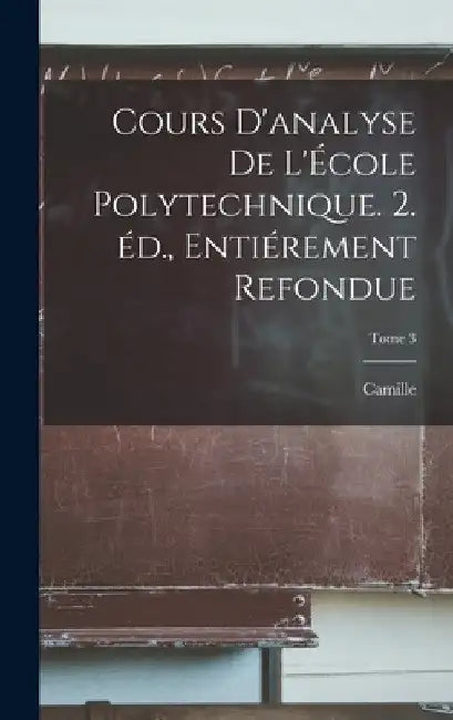 Cours d'analyse de l'École polytechnique. 2. éd., entiérement refondue; Tome 3 by Camille 1838-1922 Jordan